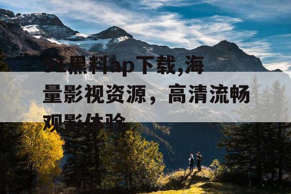 91黑料ap下载,海量影视资源，高清流畅观影体验