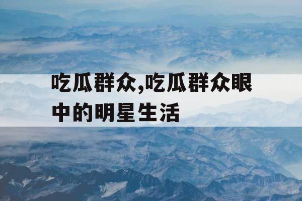 吃瓜群众,吃瓜群众眼中的明星生活