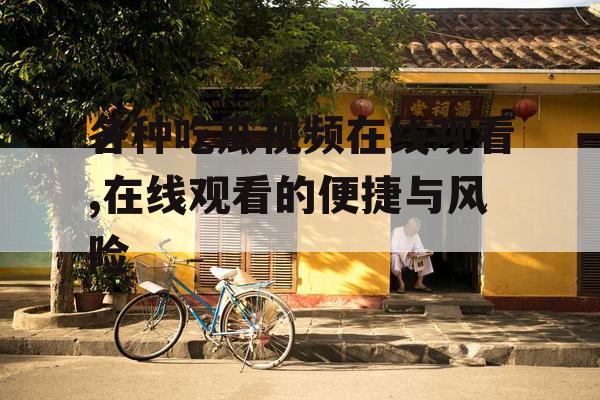 各种吃瓜视频在线观看,在线观看的便捷与风险