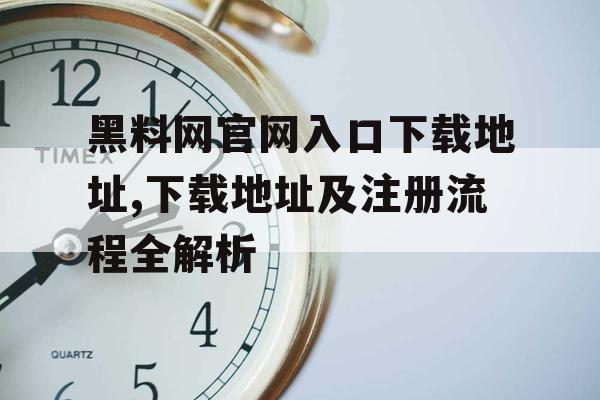 黑料网官网入口下载地址,下载地址及注册流程全解析
