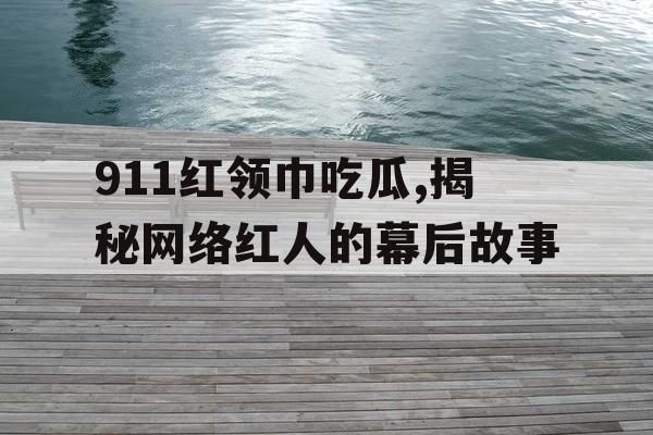911红领巾吃瓜,揭秘网络红人的幕后故事