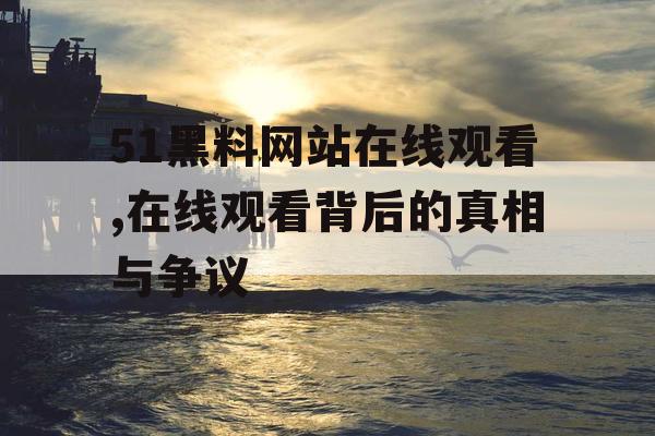 51黑料网站在线观看,在线观看背后的真相与争议