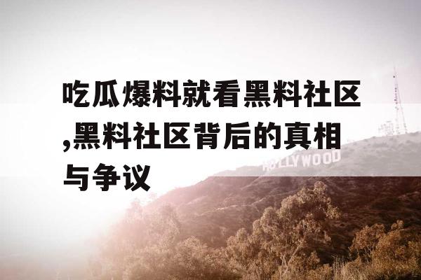 吃瓜爆料就看黑料社区,黑料社区背后的真相与争议