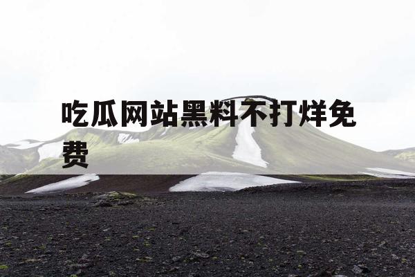吃瓜网站黑料不打烊免费