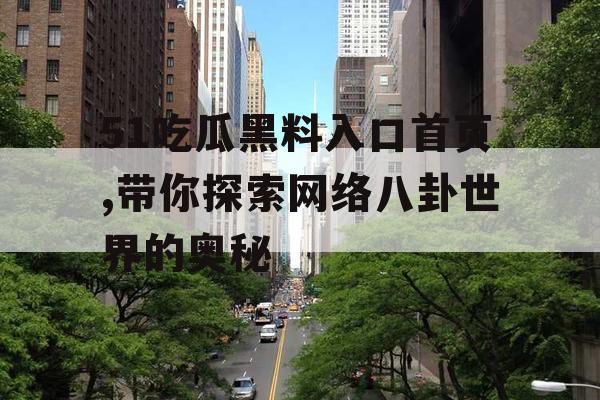 51吃瓜黑料入口首页,带你探索网络八卦世界的奥秘
