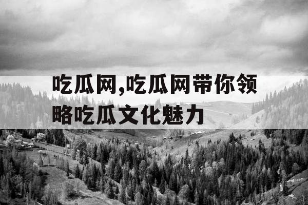 吃瓜网,吃瓜网带你领略吃瓜文化魅力
