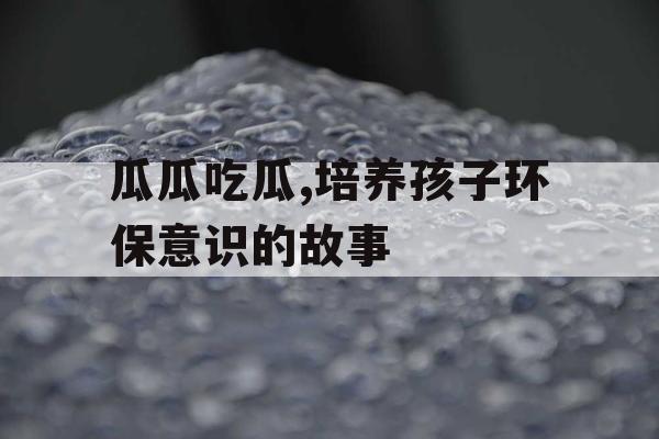 瓜瓜吃瓜,培养孩子环保意识的故事
