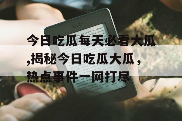 今日吃瓜每天必看大瓜,揭秘今日吃瓜大瓜，热点事件一网打尽