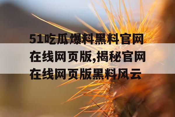 51吃瓜爆料黑料官网在线网页版,揭秘官网在线网页版黑料风云