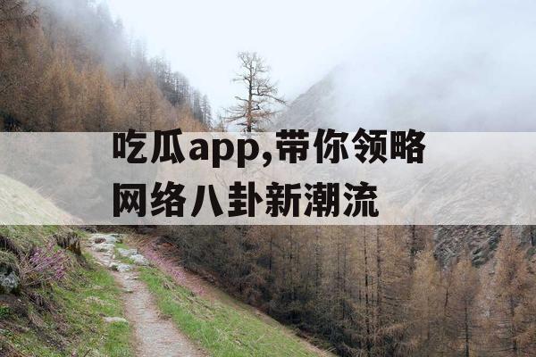 吃瓜app,带你领略网络八卦新潮流