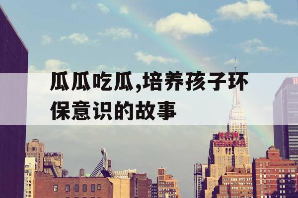 瓜瓜吃瓜,培养孩子环保意识的故事