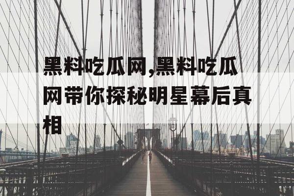 黑料吃瓜网,黑料吃瓜网带你探秘明星幕后真相