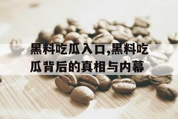 黑料吃瓜入口,黑料吃瓜背后的真相与内幕