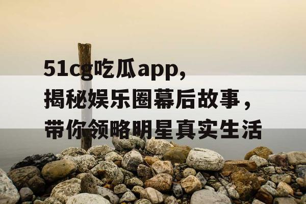 51cg吃瓜app,揭秘娱乐圈幕后故事，带你领略明星真实生活