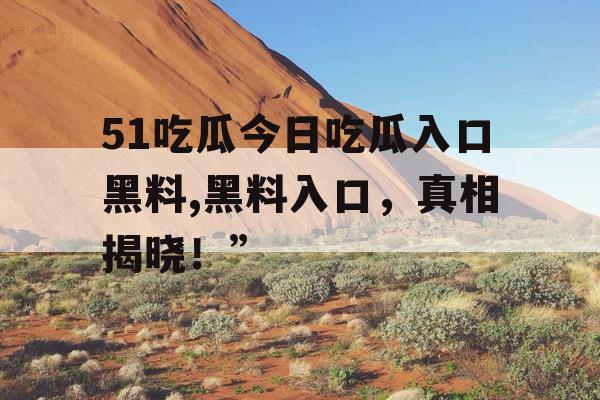 51吃瓜今日吃瓜入口黑料,黑料入口，真相揭晓！”