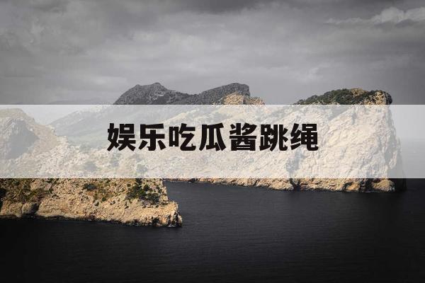 娱乐吃瓜酱跳绳