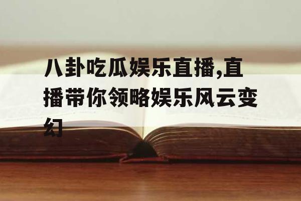 八卦吃瓜娱乐直播,直播带你领略娱乐风云变幻