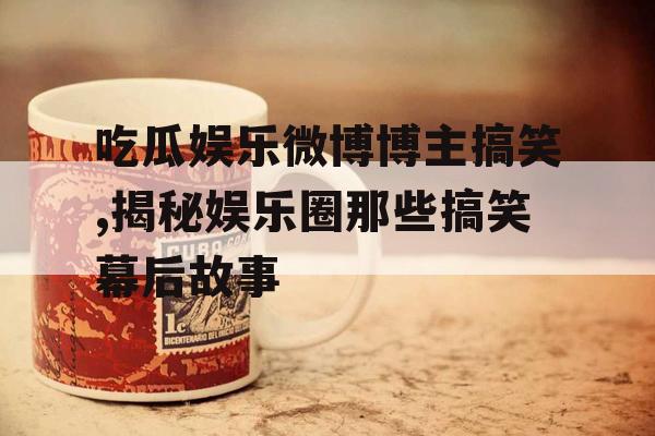 吃瓜娱乐微博博主搞笑,揭秘娱乐圈那些搞笑幕后故事