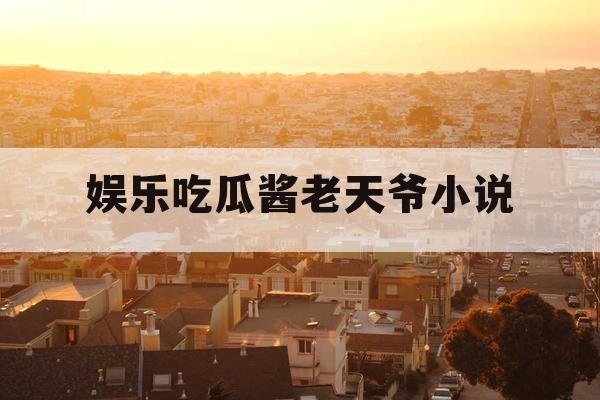 娱乐吃瓜酱老天爷小说