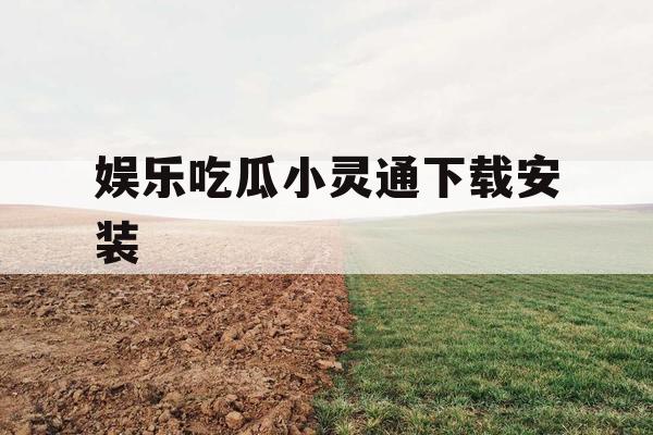 娱乐吃瓜小灵通下载安装