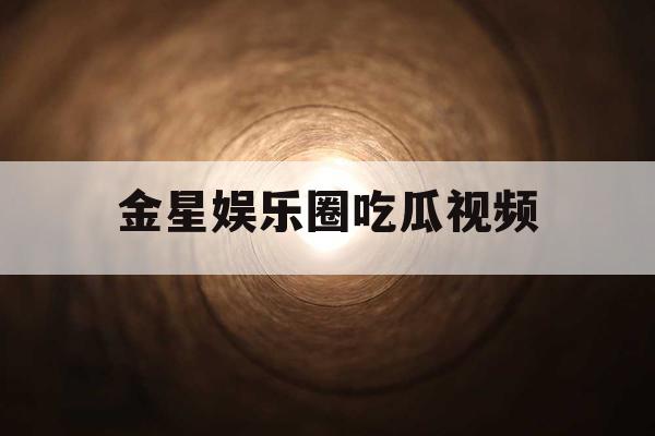 金星娱乐圈吃瓜视频