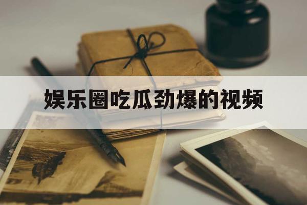 娱乐圈吃瓜劲爆的视频
