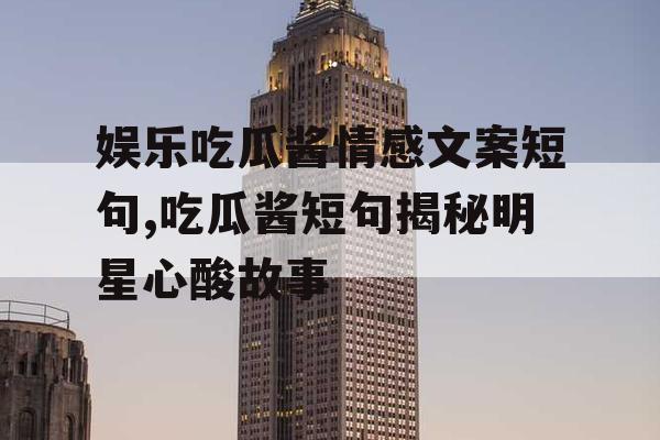 娱乐吃瓜酱情感文案短句,吃瓜酱短句揭秘明星心酸故事