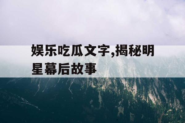 娱乐吃瓜文字,揭秘明星幕后故事