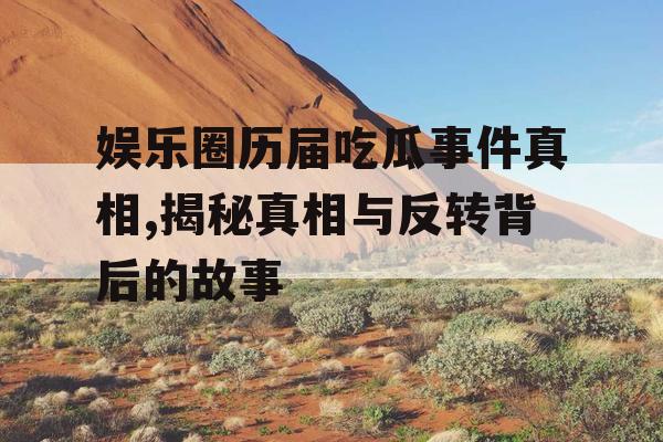 娱乐圈历届吃瓜事件真相,揭秘真相与反转背后的故事