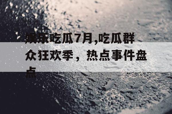娱乐吃瓜7月,吃瓜群众狂欢季，热点事件盘点