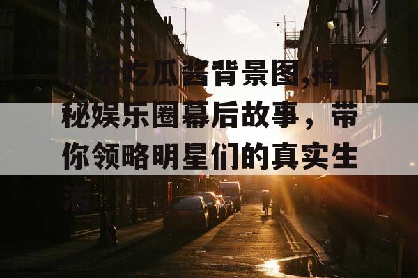娱乐吃瓜酱背景图,揭秘娱乐圈幕后故事，带你领略明星们的真实生活