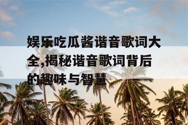 娱乐吃瓜酱谐音歌词大全,揭秘谐音歌词背后的趣味与智慧