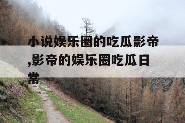 小说娱乐圈的吃瓜影帝,影帝的娱乐圈吃瓜日常