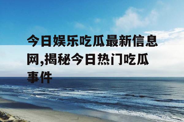 今日娱乐吃瓜最新信息网,揭秘今日热门吃瓜事件