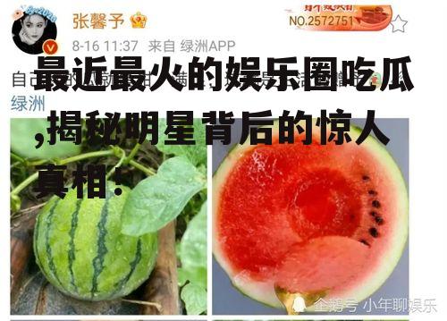 最近最火的娱乐圈吃瓜,揭秘明星背后的惊人真相！