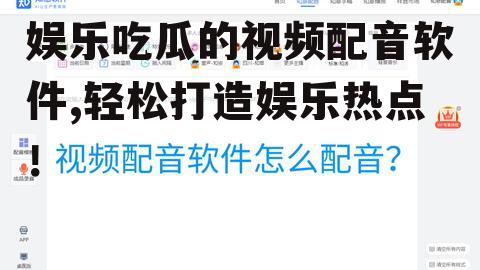 娱乐吃瓜的视频配音软件,轻松打造娱乐热点！