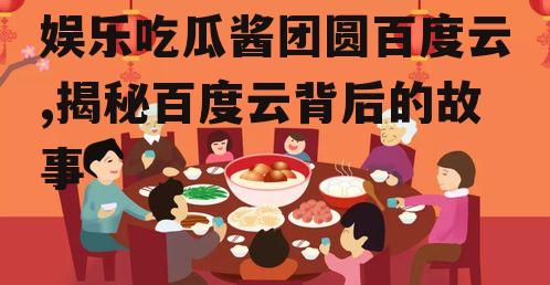 娱乐吃瓜酱团圆百度云,揭秘百度云背后的故事