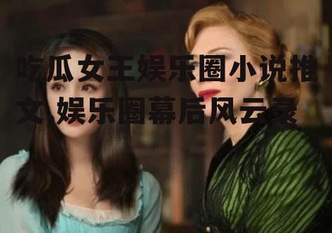 吃瓜女王娱乐圈小说推文,娱乐圈幕后风云录