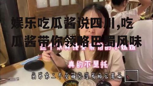 娱乐吃瓜酱说四川,吃瓜酱带你领略巴蜀风味