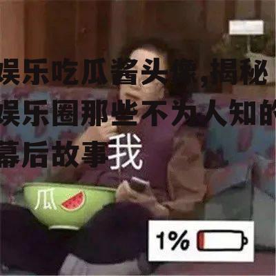 娱乐吃瓜酱头像,揭秘娱乐圈那些不为人知的幕后故事