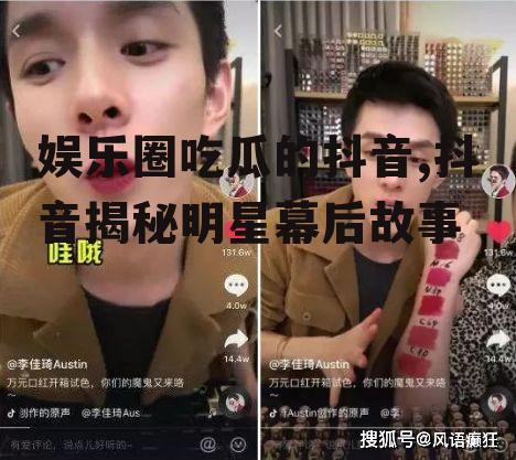 娱乐圈吃瓜的抖音,抖音揭秘明星幕后故事