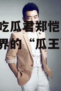 娱乐吃瓜君郑恺,娱乐吃瓜界的“瓜王”