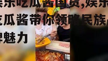 娱乐吃瓜酱国货,娱乐吃瓜酱带你领略民族品牌魅力