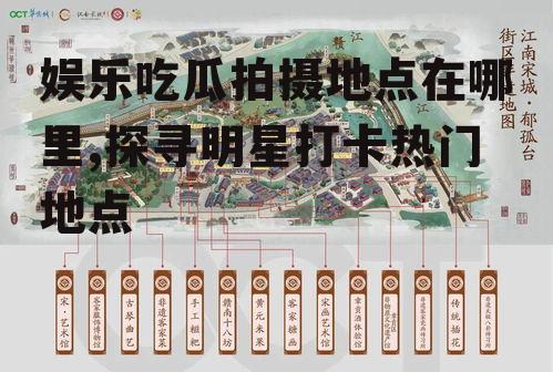 娱乐吃瓜拍摄地点在哪里,探寻明星打卡热门地点
