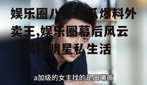 娱乐圈八卦吃瓜爆料外卖王,娱乐圈幕后风云，揭秘明星私生活