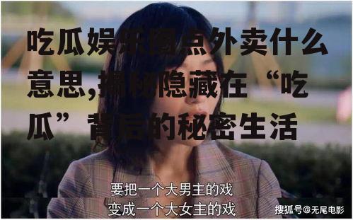 吃瓜娱乐圈点外卖什么意思,揭秘隐藏在“吃瓜”背后的秘密生活