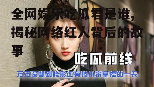 全网娱乐吃瓜君是谁,揭秘网络红人背后的故事