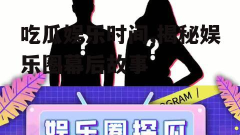 吃瓜娱乐时间,揭秘娱乐圈幕后故事