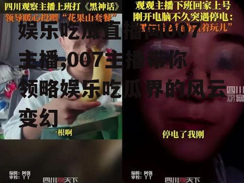 娱乐吃瓜直播间007主播,007主播带你领略娱乐吃瓜界的风云变幻