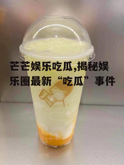 芒芒娱乐吃瓜,揭秘娱乐圈最新“吃瓜”事件
